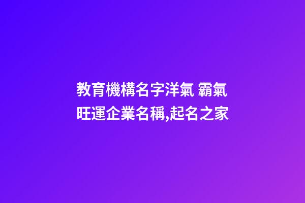 教育機構名字洋氣 霸氣旺運企業名稱,起名之家-第1張-公司起名-玄機派